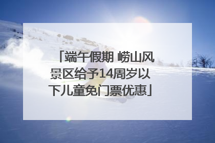 端午假期 崂山风景区给予14周岁以下儿童免门票优惠